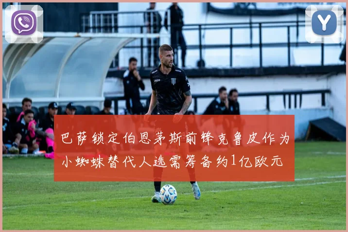 巴萨锁定伯恩茅斯前锋克鲁皮作为小蜘蛛替代人选需筹备约1亿欧元