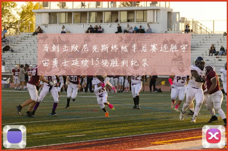 马刺击败尼克斯终结季后赛连胜宇宙勇士延续15场胜利纪录