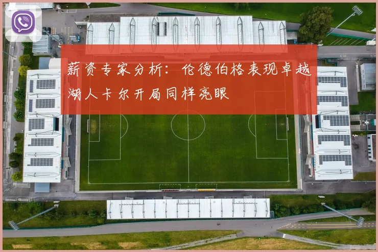 薪资专家分析：伦德伯格表现卓越湖人卡尔开局同样亮眼
