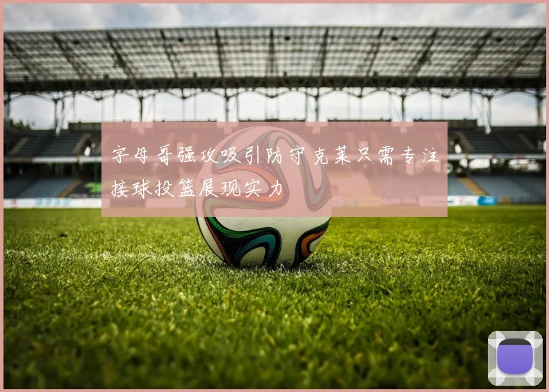 字母哥强攻吸引防守克莱只需专注接球投篮展现实力