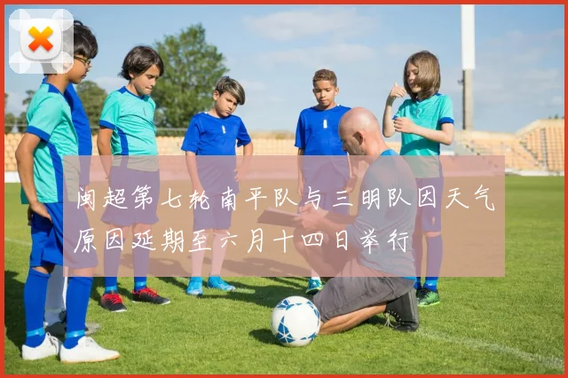 闽超第七轮南平队与三明队因天气原因延期至六月十四日举行