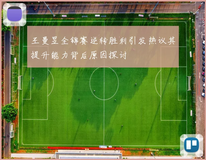 王曼昱全锦赛逆转胜利引发热议其提升能力背后原因探讨