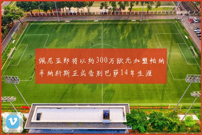 佩尼亚即将以约300万欧元加盟帕纳辛纳科斯正式告别巴萨14年生涯