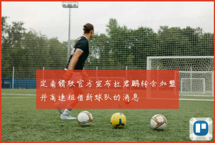 定南赣联官方宣布杜君鹏转会加盟并高速租借新球队的消息